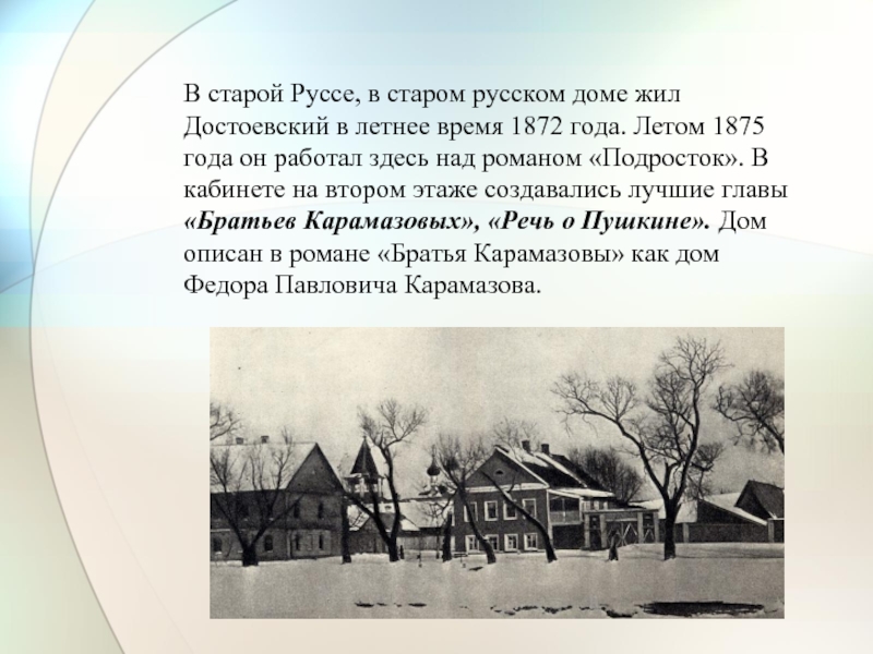В старой Руссе, в старом русском доме жил Достоевский в летнее время 1872 года. Летом 1875 года