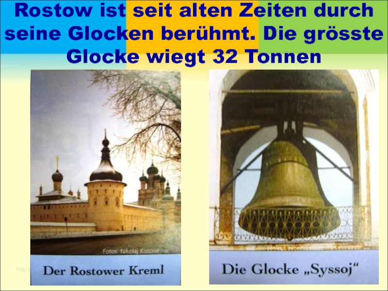 Rostow ist seit alten Zeiten durch seine Glocken berühmt. Die grösste Glocke wiegt 32 Tonnen