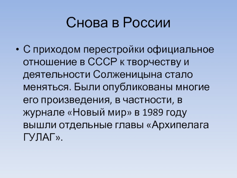 Снова в РоссииС приходом перестройки официальное отношение в СССР к творчеству и деятельности Солженицына стало меняться. Были опубликованы многие