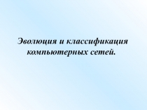 Эволюция и классификация
компьютерных сетей