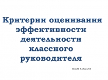 Критерии оценивания эффективности деятельности классного руководителя
МБОУ СОШ