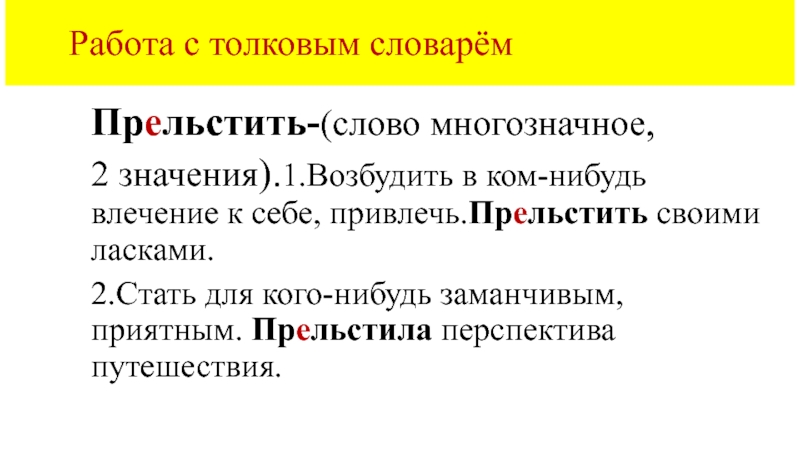 Работа с толковым словарёмПрельстить-(слово многозначное, 2 значения).1.Возбудить в ком-нибудь влечение к себе, привлечь.Прельстить