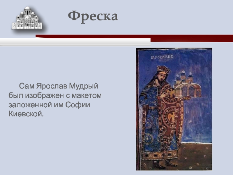 Сам Ярослав Мудрый был изображен с макетом заложенной им Софии