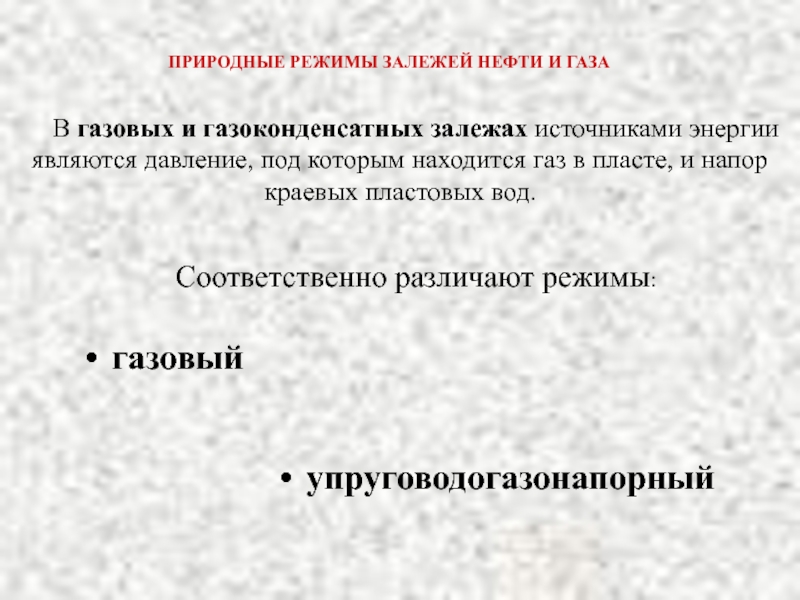 Природный режим. Режимы газовых и газоконденсатных залежей. . Режимы газовых и газоконденсатных залежей: газовый режим. Упруговодогазонапорный режим газовых и газоконденсатных залежей. Что понимают под режимом газового пласта.