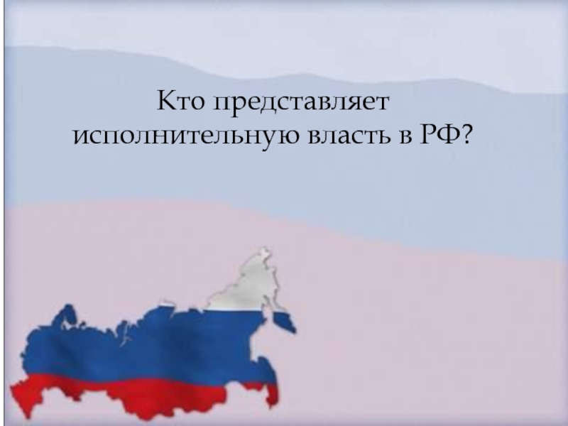 Кто представляет исполнительную власть в РФ?