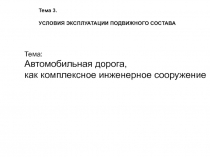 Тема:
Автомобильная дорога,
как комплексное инженерное сооружение
Тема