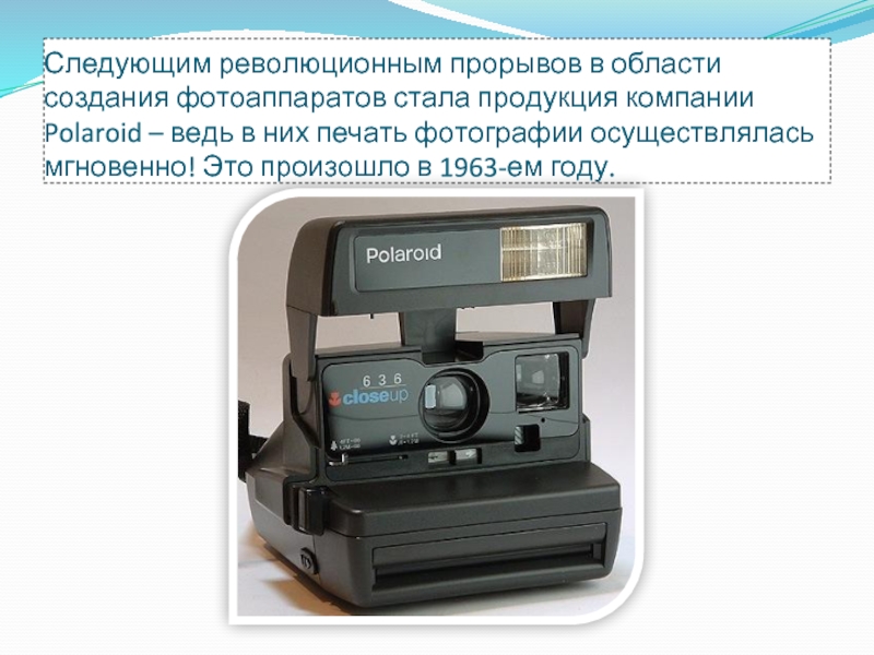 Следующим революционным прорывов в области создания фотоаппаратов стала продукция компании Polaroid – ведь в них печать фотографии