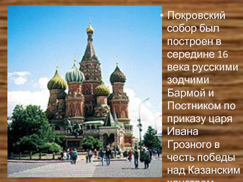 Покровский собор был построен в середине 16 века русскими зодчими Бармой и Постником по приказу царя Ивана