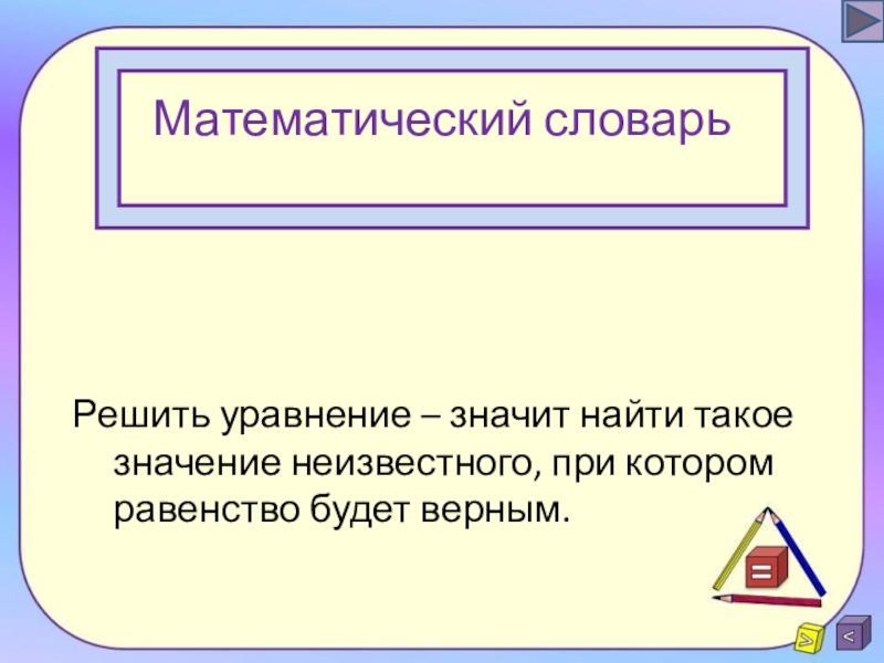 Найди неизвестные значения. Математический словарь. Решить уравнение значит найти. Глоссарий математика. Определи неизвестный множитель, при котором равенство будет верным:.