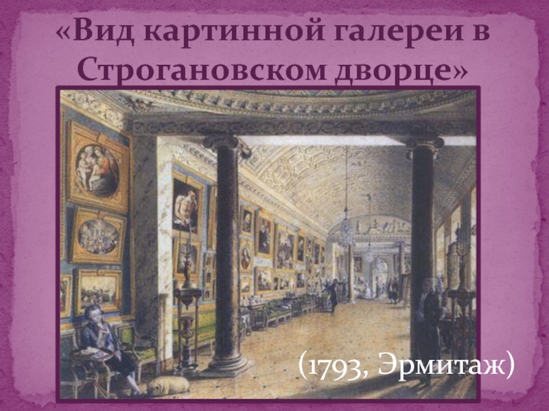 «Вид картинной галереи в Строгановском дворце»(1793, Эрмитаж)
