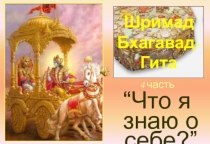 4 часть
“ Что я знаю о себе? ”
Шримад
Бхагавад -
Гита