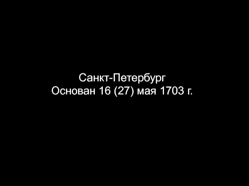 Презентация Санкт-Петербург
Основан 16 (27) мая 1703 г