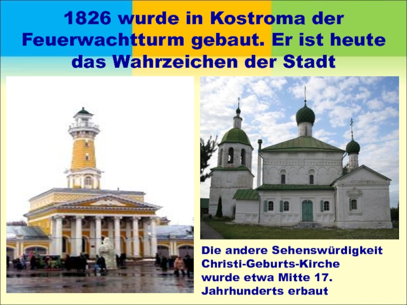 1826 wurde in Kostroma der Feuerwachtturm gebaut. Er ist heute das Wahrzeichen der StadtDie andere Sehenswürdigkeit Christi-Geburts-Kirchewurde