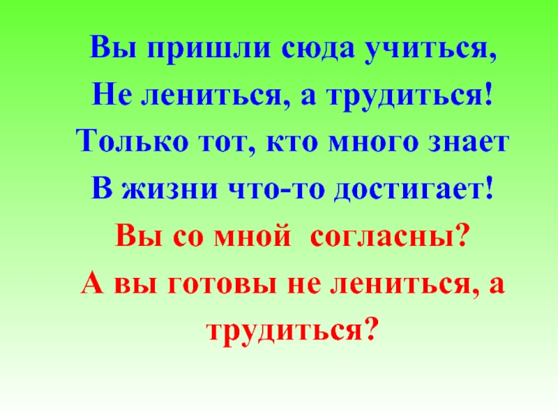 Прийти сюда. Учиться не лениться. Кто много трудится тот. Надо трудиться а не лениться. Кто много учится тот много знает.