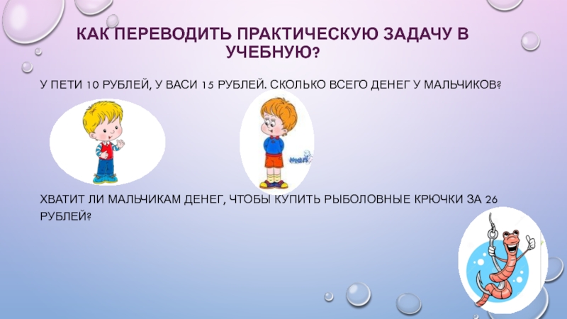 Современные педагогические технологии в начальной школе У пети 10 рублей, у васи 15 рублей. Сколько всего денег У пети 10 рублей, у васи 15 рублей. Сколько всего денег у мальчиков?Хватит ли мальчикам денег, чтобы