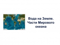 Вода на Земле.
Части Мирового океана