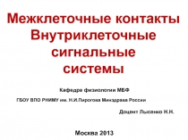 Межклеточные контакты
Внутриклеточные
сигнальные
системы
Москва 201 3
Кафедра