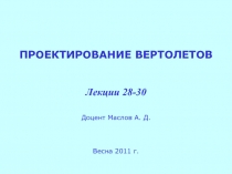 ПРОЕКТИРОВАНИЕ ВЕРТОЛЕТОВ Лекции 28-30 Доцент Маслов А. Д. Весна 2011 г
