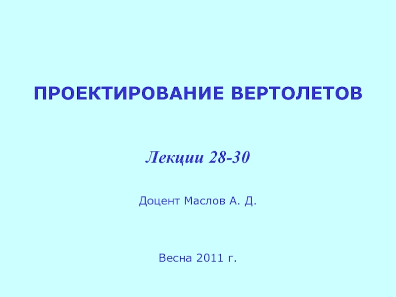ПРОЕКТИРОВАНИЕ ВЕРТОЛЕТОВ Лекции 28-30 Доцент Маслов А. Д. Весна 2011 г