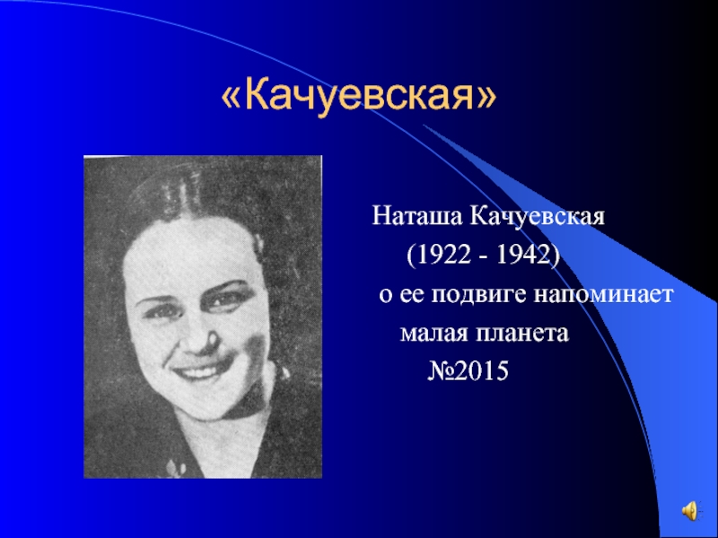 «Качуевская»Наташа Качуевская   (1922 - 1942) о ее подвиге напоминает  малая планета