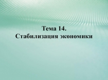 Тема 14. Стабилизация экономики