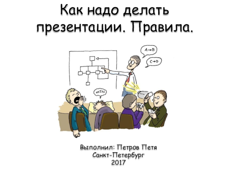 Как надо делать презентации. Правила.
Выполнил: Петров Петя
Санкт-Петербург
2017