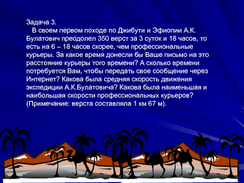 Задача 3.  В своем первом походе по Джибути и Эфиопии А.К.Булатович преодолел 350 верст за 3