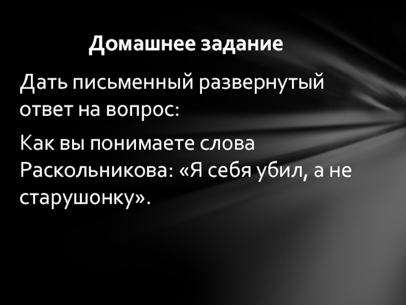 Дать письменный развернутый ответ на вопрос:Как вы понимаете слова Раскольникова: «Я себя убил, а не старушонку».Домашнее задание