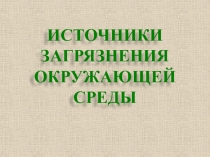 ИСТОЧНИКИ ЗАГРЯЗНЕНИЯ ОКРУЖАЮЩЕЙ СРЕДЫ