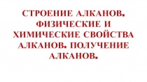 СТРОЕНИЕ АЛКАНОВ. ФИЗИЧЕСКИЕ И ХИМИЧЕСКИЕ СВОЙСТВА АЛКАНОВ. ПОЛУЧЕНИЕ АЛКАНОВ