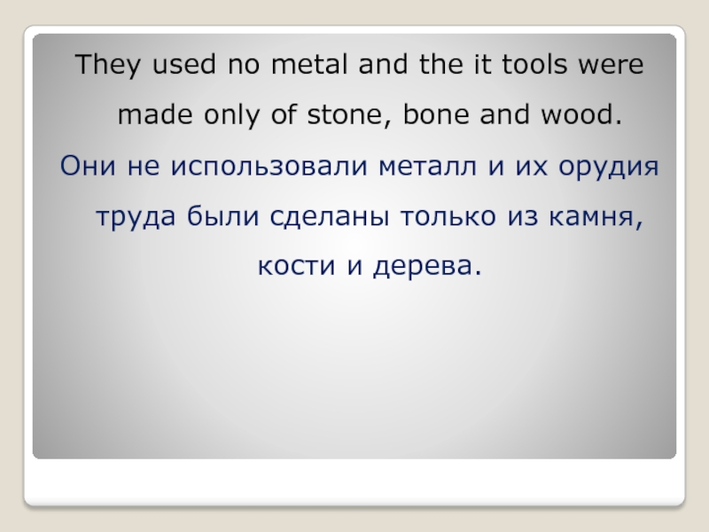 They used no metal and the it tools were made only of stone, bone and wood.Они не