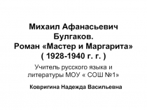 Михаил Афанасьевич Булгаков. Роман «Мастер и Маргарита» ( 1928-1940 г. г. )