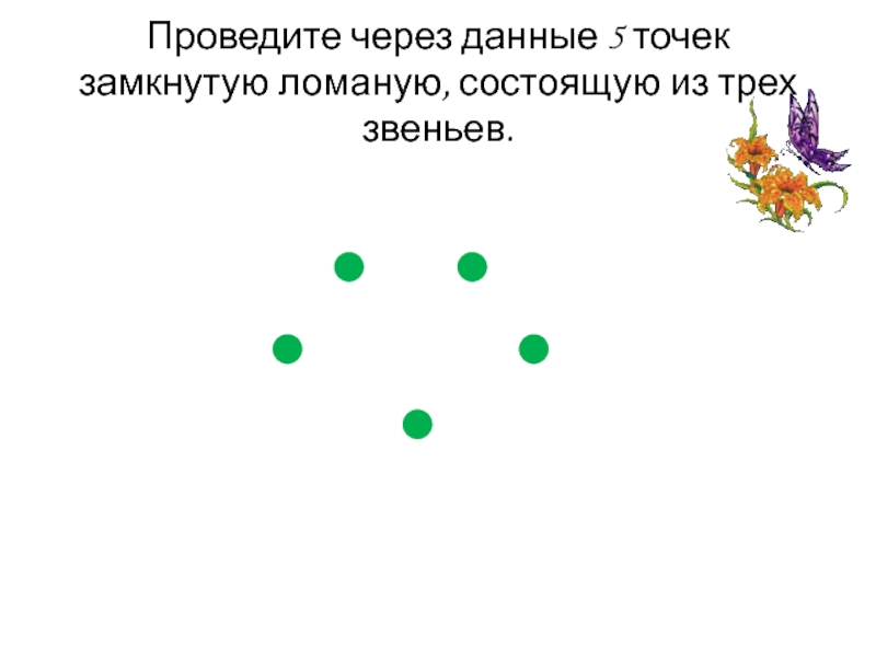 Данные 4 точки. Проведите через данные 5 точек замкнутую ломаную. Проведи через 4 данные точки замкнутую ломаную состоящую из 3 звеньев. Четыре точки провести три звена в замкнутую. Провести через 5 точек замкнутую ломаную состоящую из 3 звеньев.