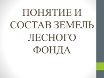 ПОНЯТИЕ И СОСТАВ ЗЕМЕЛЬ ЛЕСНОГО ФОНДА