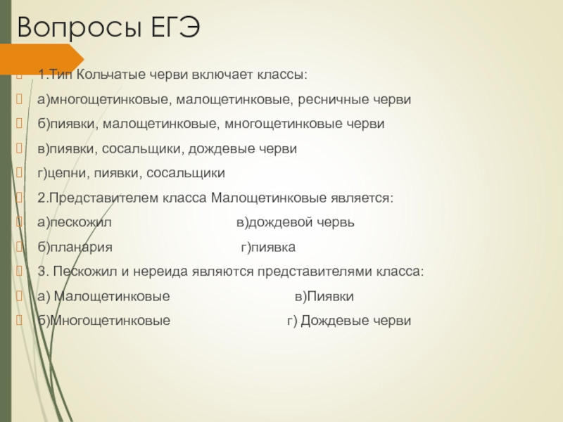 Вопросы ЕГЭ1.Тип Кольчатые черви включает классы:а)многощетинковые, малощетинковые, ресничные червиб)пиявки, малощетинковые, многощетинковые червив)пиявки, сосальщики, дождевые червиг)цепни, пиявки, сосальщики2.Представителем