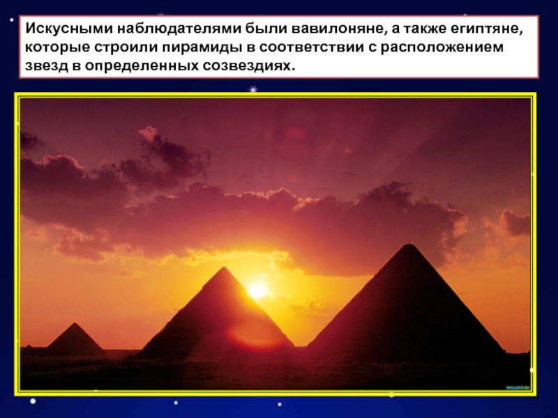 Искусными наблюдателями были вавилоняне, а также египтяне, которые строили пирамиды в соответствии с расположением звезд в определенных