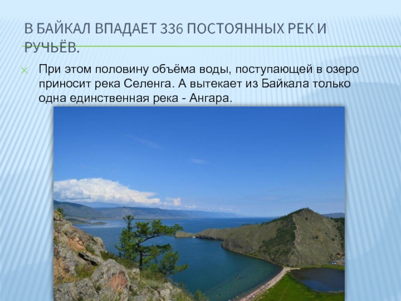 В Байкал впадает 336 постоянных рек и ручьёв.При этом половину объёма воды, поступающей в озеро приносит река