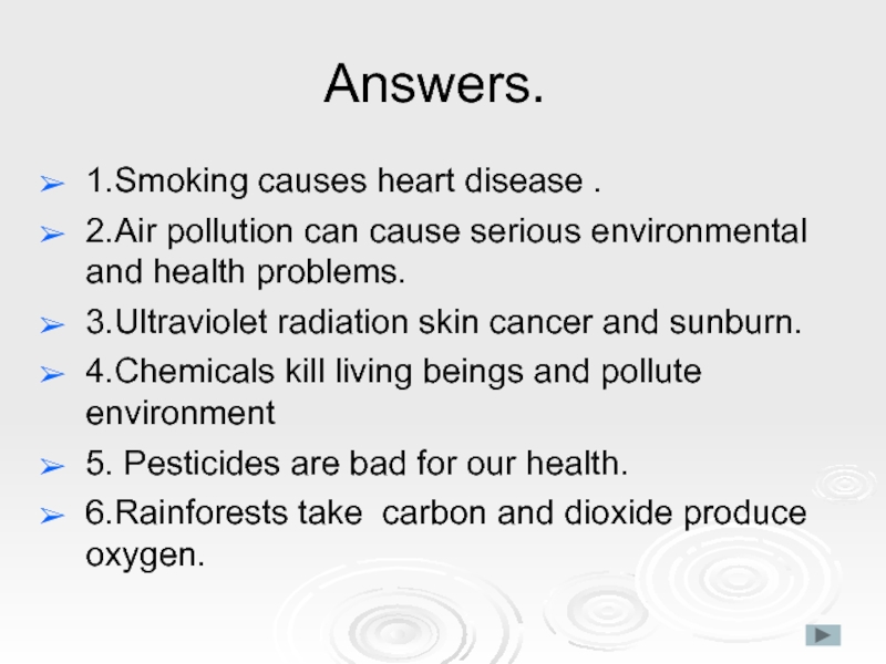 Answers.1.Smoking causes heart disease .2.Air pollution can cause serious environmental and health problems.3.Ultraviolet radiation skin cancer and