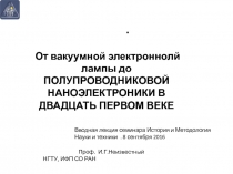 .
Проф. И.Г.Неизвестный
НГТУ, ИФП СО РАН
От вакуумной электроннолй лампы до