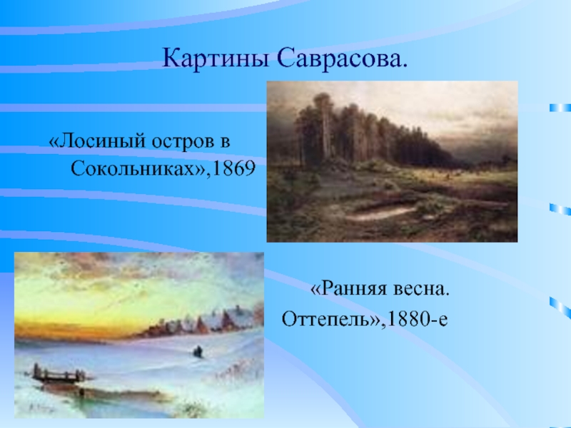 Картины Саврасова.«Лосиный остров в  Сокольниках»,1869      «Ранняя весна.Оттепель»,1880-е 