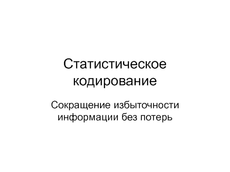 Кодирование избыточность. Статистическое кодирование. Оптимальное статистическое кодирование. Различия словарного и статистического кодирования. Динамический кодирование и статическое.