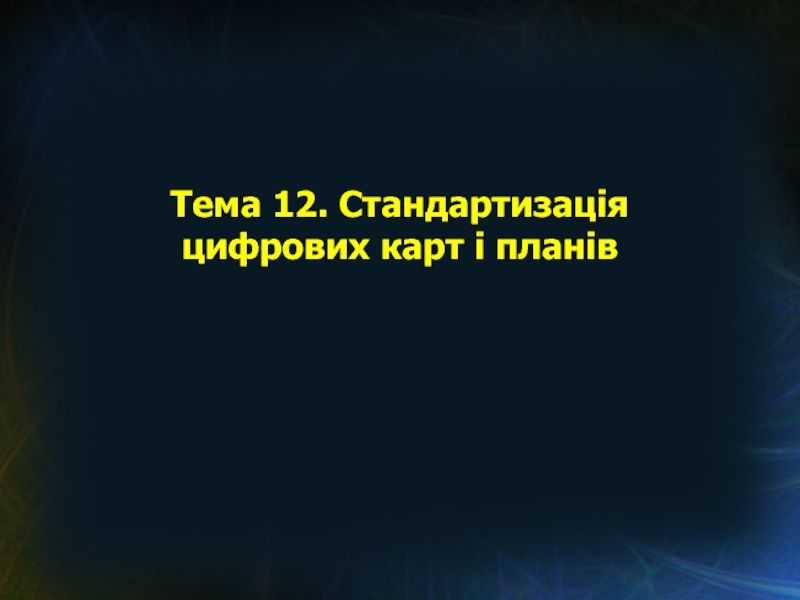 Тема 12. Стандартизація цифрових карт і планів