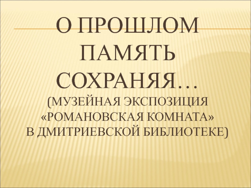 Презентация О прошлом память сохраняя… (музейная экспозиция Романовская комната  в