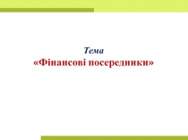 Тема
Фінансові посередники