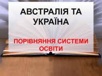 АВСТРАЛІЯ ТА
УКРАЇНА
ПОРІВНЯННЯ СИСТЕМИ ОСВІТИ