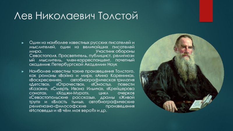 Лев Николаевич Толстой Один из наиболее известных русских писателей и мыслителей, один из величайших писателей мира. Участник обороны Севастополя. Просветитель, публицист, религиозный мыслитель,