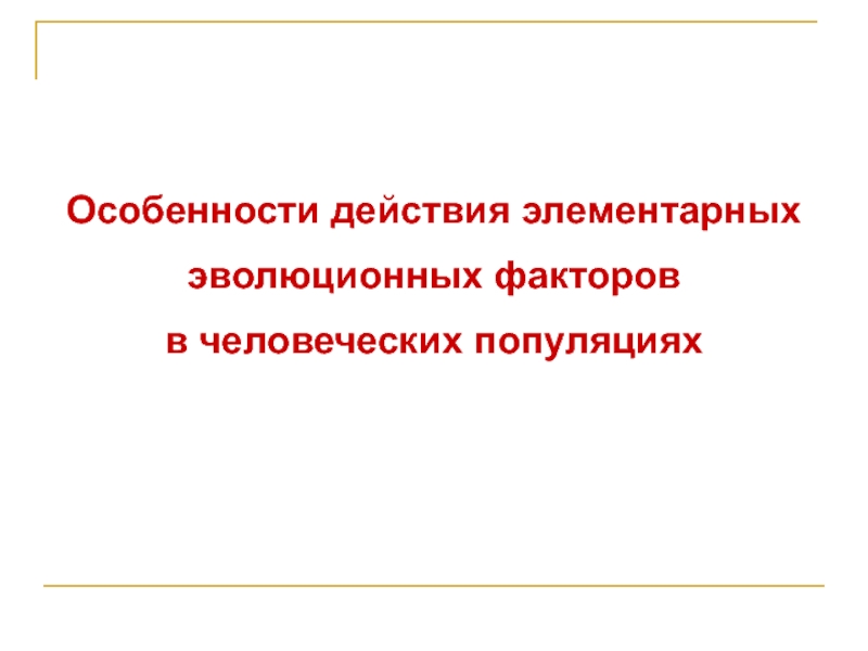 Люди как объект действия эволюционных факторов. Элементарные факторы эволюции. Специфика действия эволюционных факторов в человеческих популяциях. Особенности действия факторов эволюции в человеческих популяциях. Действие элементарных факторов эволюции в популяциях.