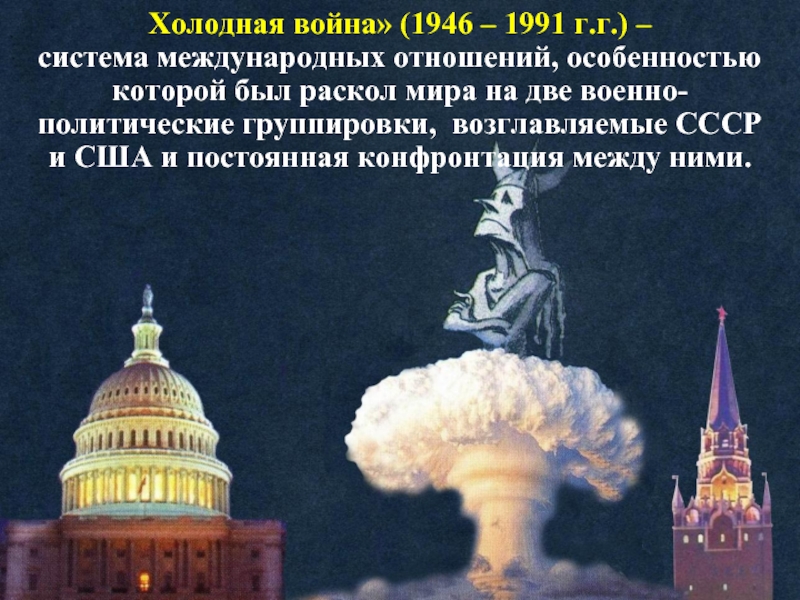 Холодная война» (1946 – 1991 г.г.) –