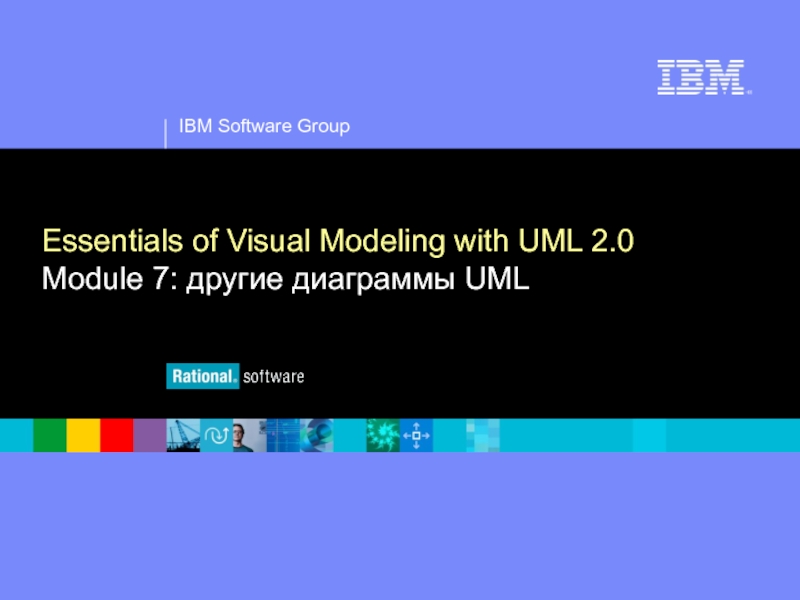 Презентация IBM Software Group
®
Essentials of Visual Modeling with UML 2.0 Module 7: