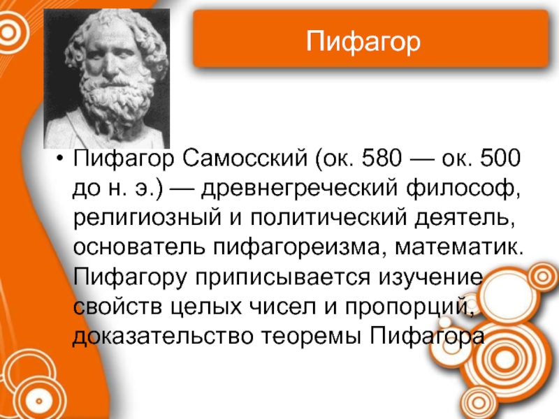 ПифагорПифагор Самосский (ок. 580 — ок. 500 до н. э.) — древнегреческий философ, религиозный и политический деятель,